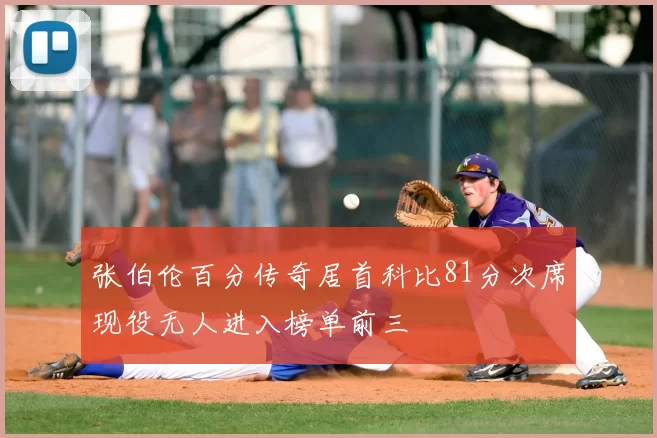 张伯伦百分传奇居首科比81分次席现役无人进入榜单前三
