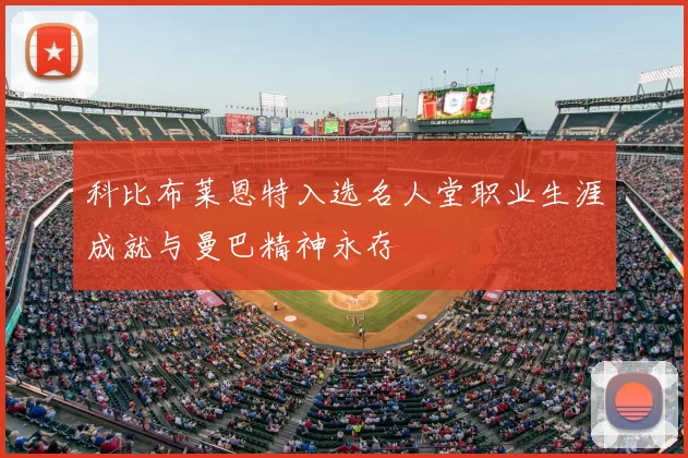 科比布莱恩特入选名人堂职业生涯成就与曼巴精神永存