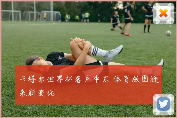 卡塔尔世界杯落户中东 体育版图迎来新变化