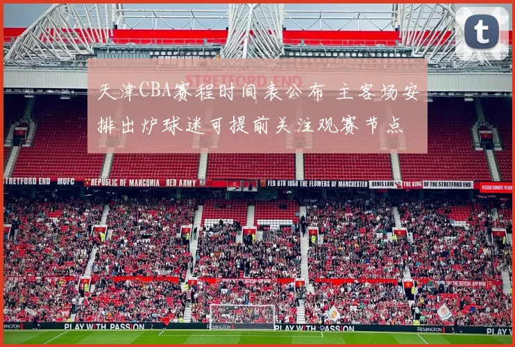 天津CBA赛程时间表公布 主客场安排出炉球迷可提前关注观赛节点