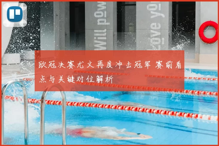 欧冠决赛尤文再度冲击冠军 赛前看点与关键对位解析