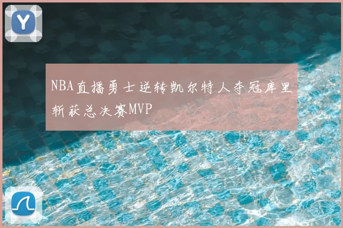 NBA直播勇士逆转凯尔特人夺冠库里斩获总决赛MVP