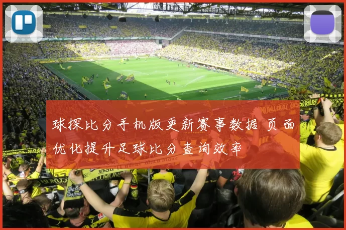 球探比分手机版更新赛事数据 页面优化提升足球比分查询效率