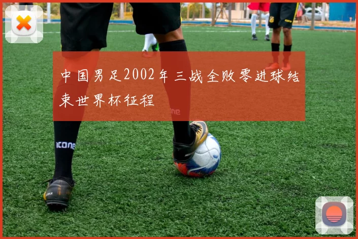 中国男足2002年三战全败零进球结束世界杯征程