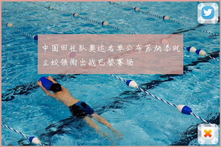 中国田径队奥运名单公布苏炳添巩立姣领衔出战巴黎赛场