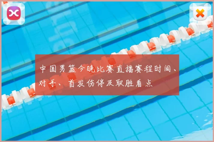 中国男篮今晚比赛直播赛程时间、对手、首发伤停及取胜看点