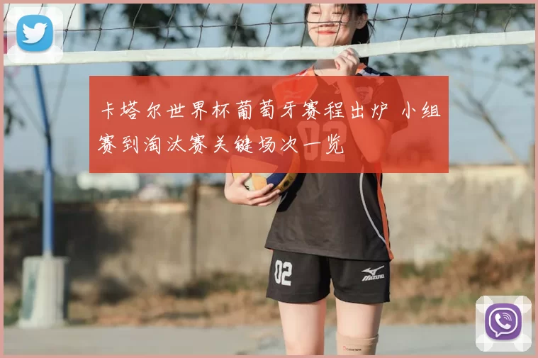 卡塔尔世界杯葡萄牙赛程出炉 小组赛到淘汰赛关键场次一览