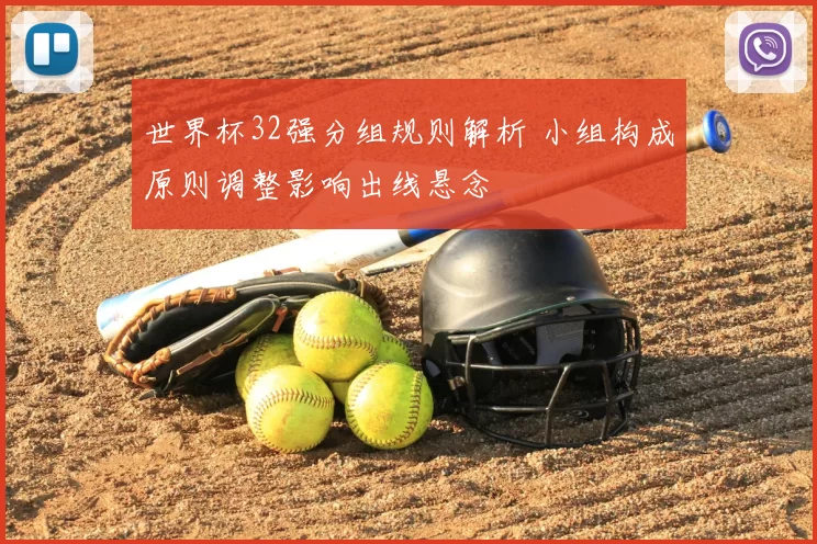世界杯32强分组规则解析 小组构成原则调整影响出线悬念