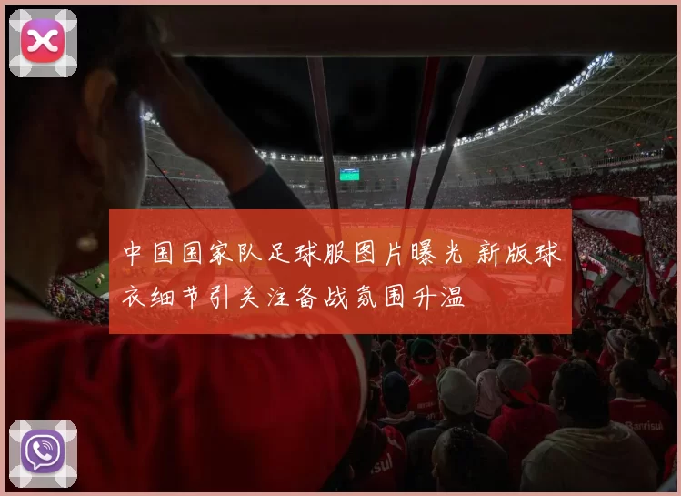 中国国家队足球服图片曝光 新版球衣细节引关注备战氛围升温