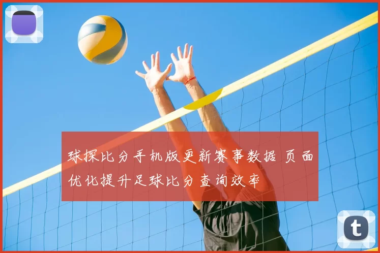 球探比分手机版更新赛事数据 页面优化提升足球比分查询效率