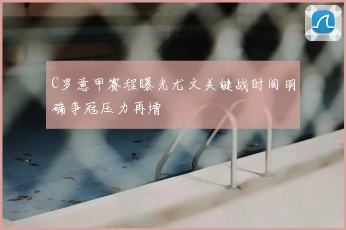 C罗意甲赛程曝光尤文关键战时间明确争冠压力再增