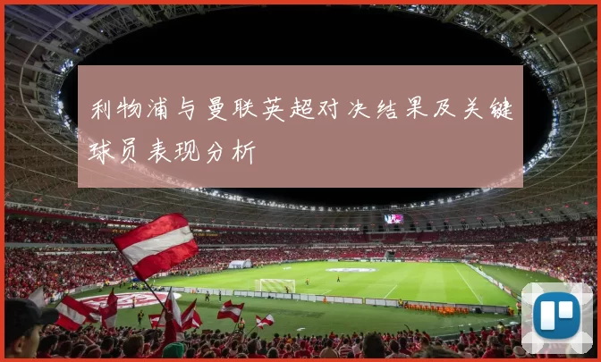 利物浦与曼联英超对决结果及关键球员表现分析