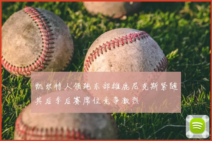 凯尔特人领跑东部雄鹿尼克斯紧随其后季后赛席位竞争激烈