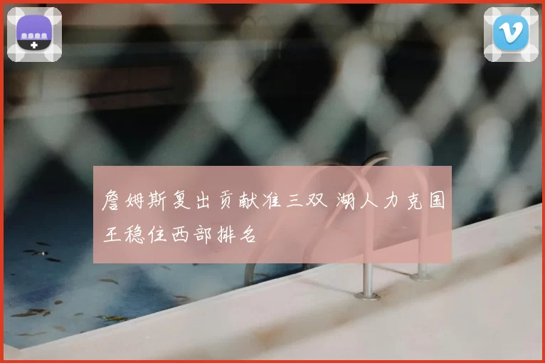 詹姆斯复出贡献准三双 湖人力克国王稳住西部排名