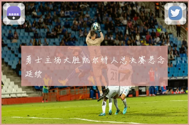 勇士主场大胜凯尔特人总决赛悬念延续