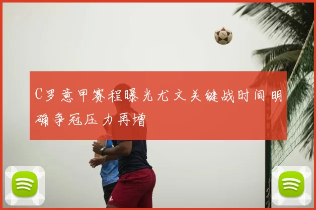 C罗意甲赛程曝光尤文关键战时间明确争冠压力再增