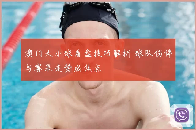 澳门大小球看盘技巧解析 球队伤停与赛果走势成焦点