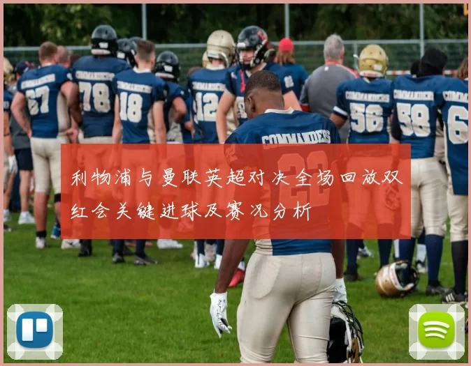利物浦与曼联英超对决全场回放双红会关键进球及赛况分析
