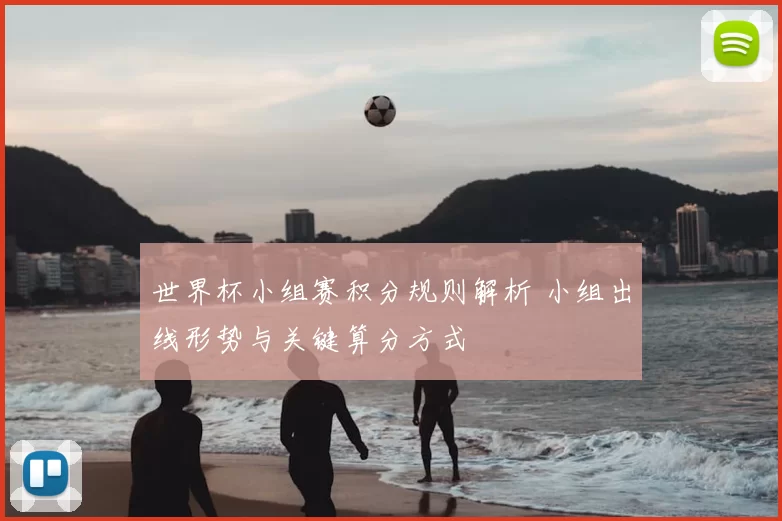 世界杯小组赛积分规则解析 小组出线形势与关键算分方式