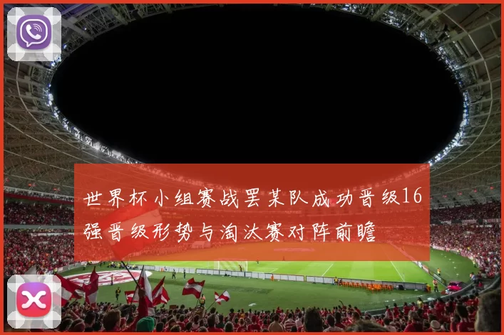 世界杯小组赛战罢某队成功晋级16强晋级形势与淘汰赛对阵前瞻