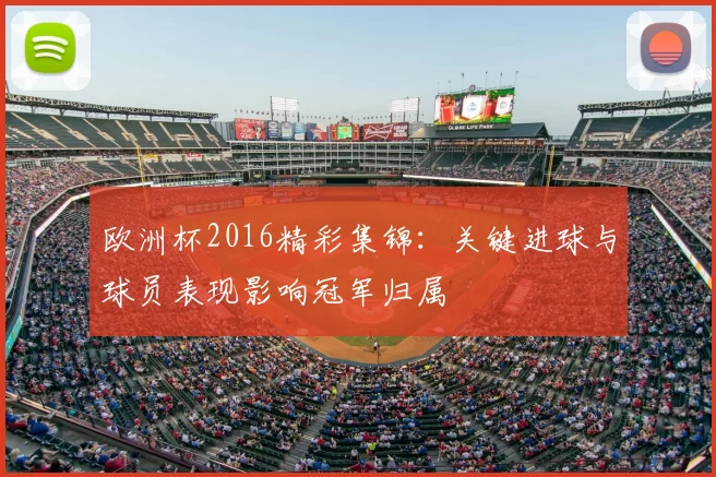 欧洲杯2016精彩集锦：关键进球与球员表现影响冠军归属