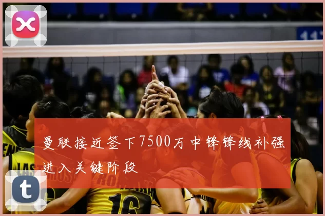 曼联接近签下7500万中锋锋线补强进入关键阶段