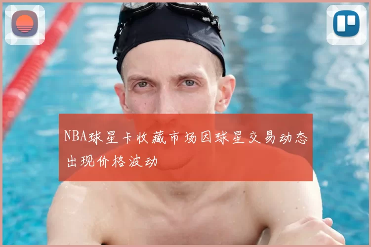 NBA球星卡收藏市场因球星交易动态出现价格波动