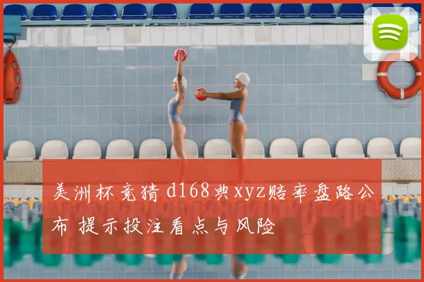 美洲杯竞猜 d168典xyz赔率盘路公布 提示投注看点与风险