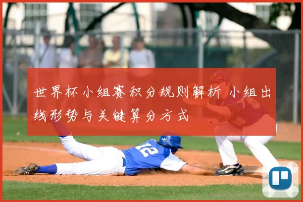 世界杯小组赛积分规则解析 小组出线形势与关键算分方式