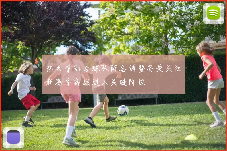 热火夺冠后球队阵容调整备受关注新赛季备战进入关键阶段