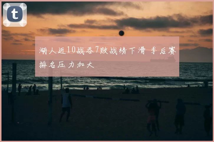 湖人近10战吞7败战绩下滑 季后赛排名压力加大
