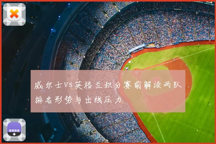 威尔士vs英格兰积分赛前解读两队排名形势与出线压力
