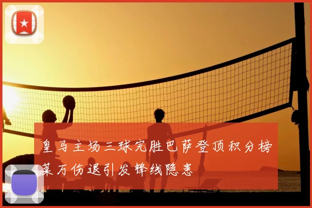 皇马主场三球完胜巴萨登顶积分榜莱万伤退引发锋线隐患