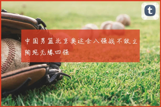 中国男篮北京奥运会八强战不敌立陶宛无缘四强