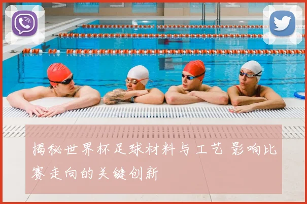 揭秘世界杯足球材料与工艺 影响比赛走向的关键创新