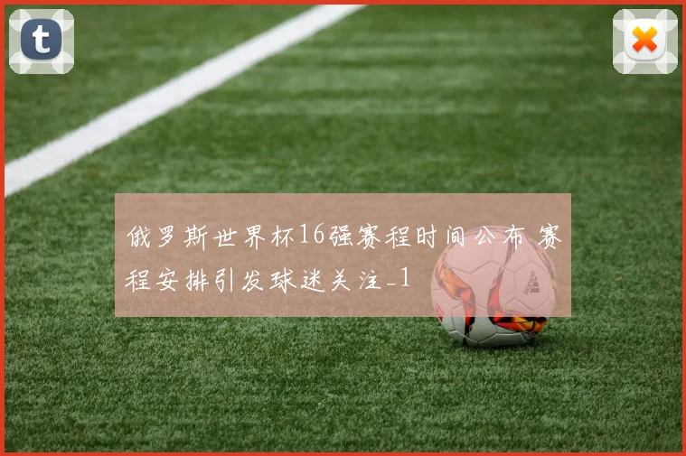 俄罗斯世界杯16强赛程时间公布 赛程安排引发球迷关注_1