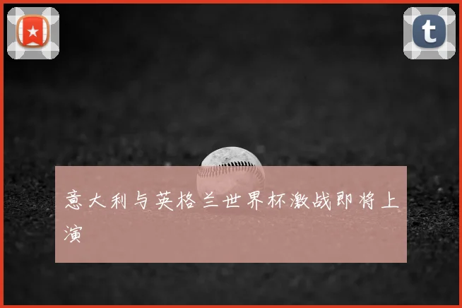 意大利与英格兰世界杯激战即将上演