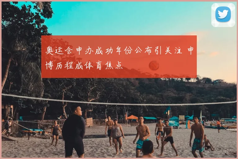 奥运会申办成功年份公布引关注 申博历程成体育焦点