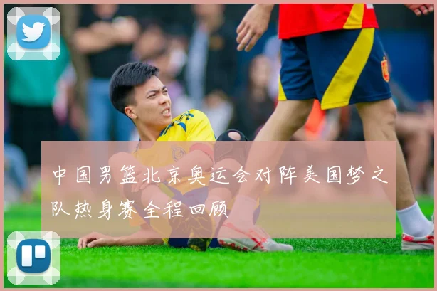 中国男篮北京奥运会对阵美国梦之队热身赛全程回顾
