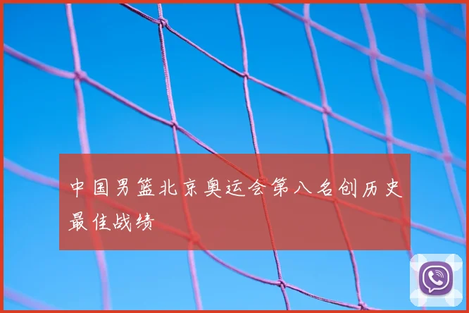 中国男篮北京奥运会第八名创历史最佳战绩