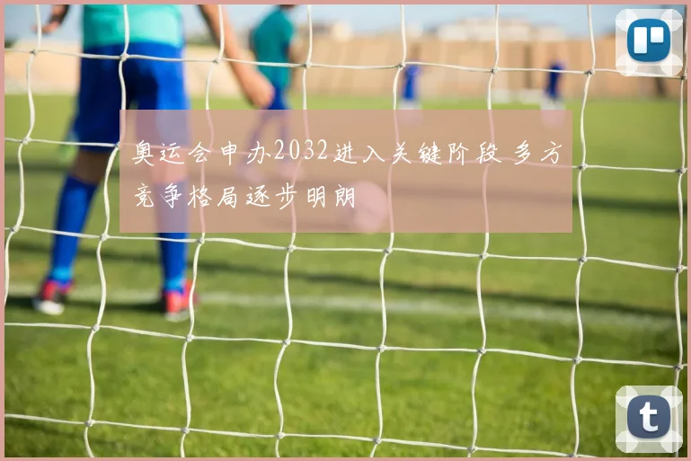 奥运会申办2032进入关键阶段 多方竞争格局逐步明朗