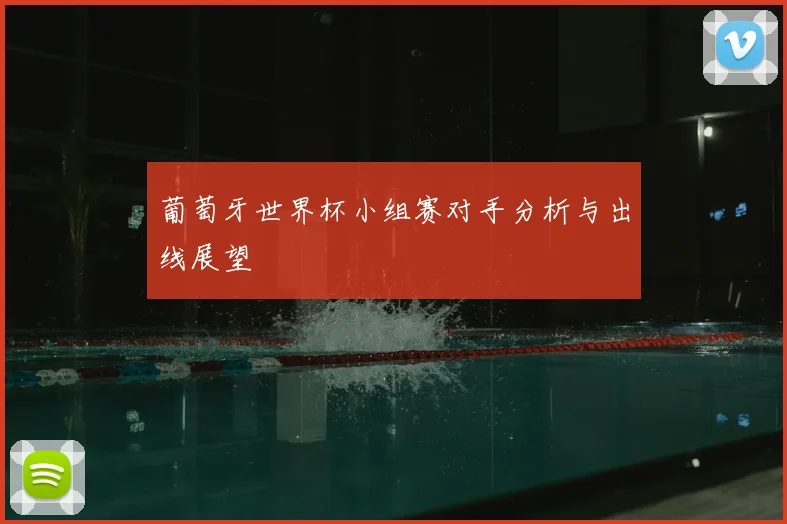 葡萄牙世界杯小组赛对手分析与出线展望