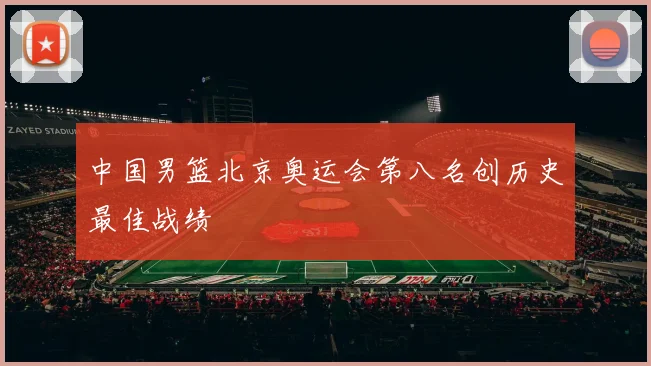 中国男篮北京奥运会第八名创历史最佳战绩