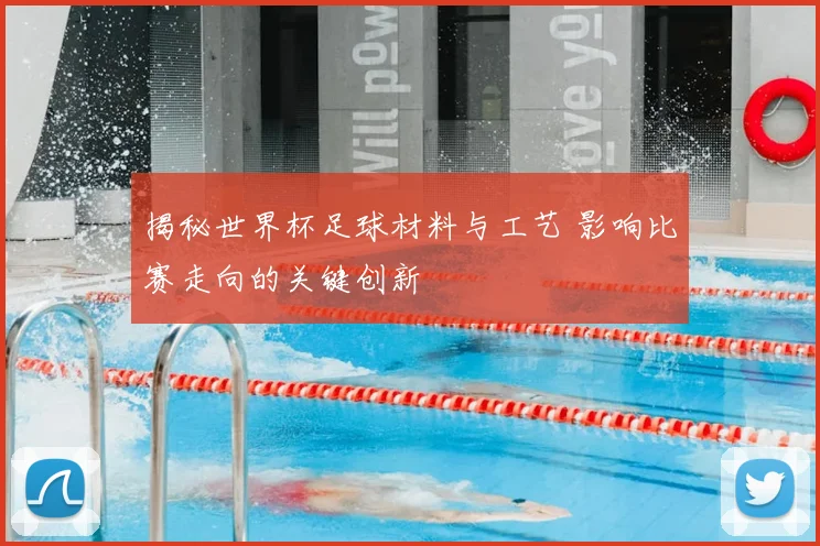 揭秘世界杯足球材料与工艺 影响比赛走向的关键创新