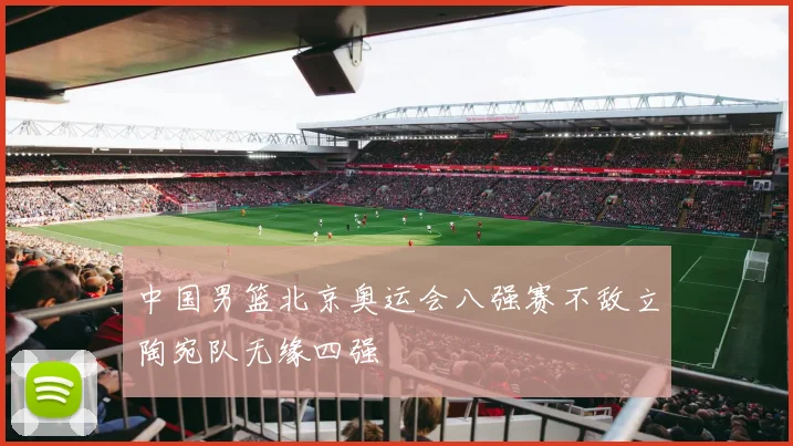 中国男篮北京奥运会八强赛不敌立陶宛队无缘四强