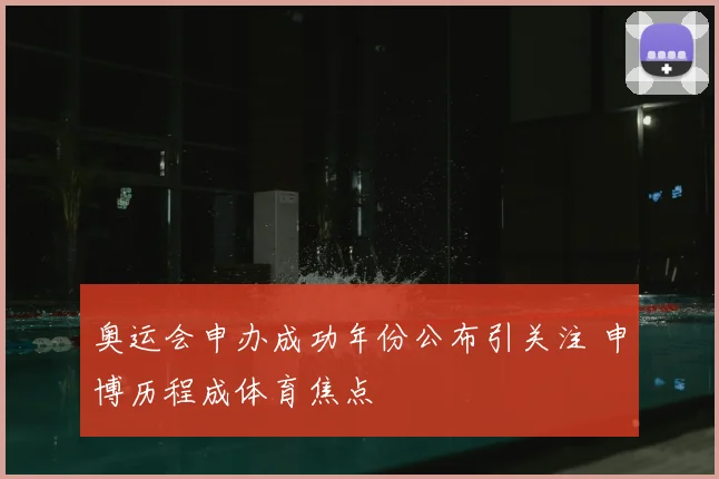 奥运会申办成功年份公布引关注 申博历程成体育焦点
