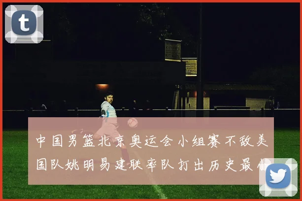 中国男篮北京奥运会小组赛不敌美国队姚明易建联率队打出历史最小分差