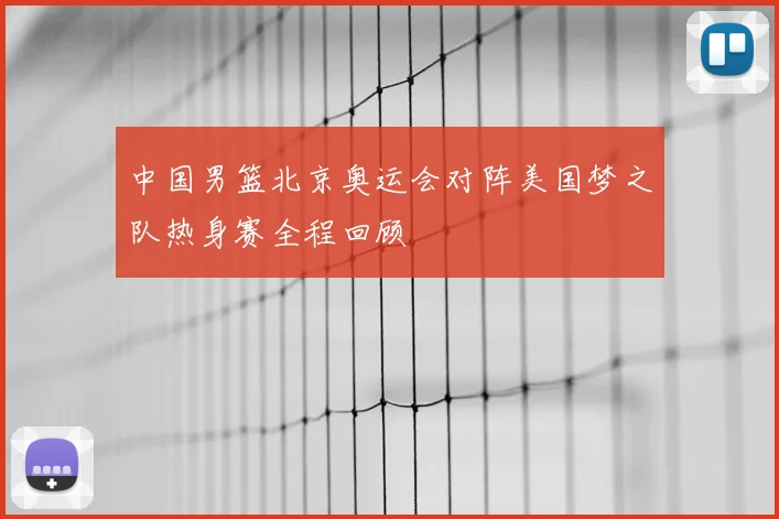 中国男篮北京奥运会对阵美国梦之队热身赛全程回顾